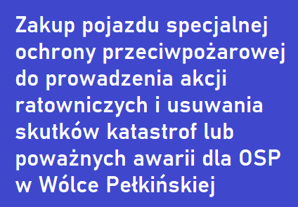 Zakup pojazdu specjalnej ochrony przeciwpożarowej do prowadzenia akcji ratowniczych i usuwania skutków katastrof lub poważnych awarii dla OSP w Wólce Pełkińskiej